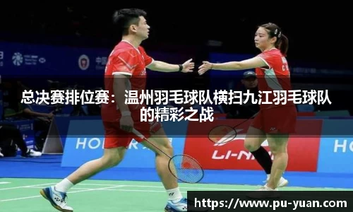 总决赛排位赛：温州羽毛球队横扫九江羽毛球队的精彩之战