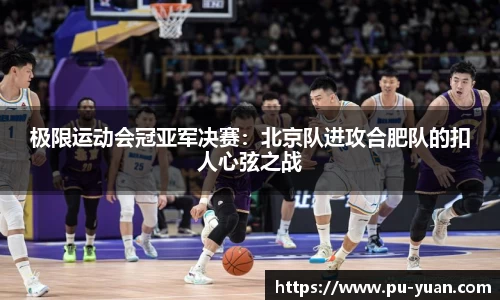极限运动会冠亚军决赛：北京队进攻合肥队的扣人心弦之战