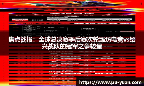 焦点战报：全球总决赛季后赛次轮潍坊电竞vs绍兴战队的冠军之争较量