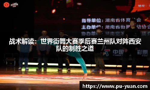 战术解读：世界街舞大赛季后赛兰州队对阵西安队的制胜之道