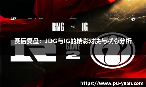 赛后复盘：JDG与IG的精彩对决与状态分析