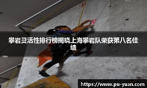 攀岩灵活性排行榜揭晓上海攀岩队荣获第八名佳绩