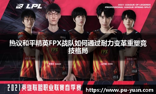 热议和平精英FPX战队如何通过耐力变革重塑竞技格局